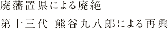 廃藩置県による廃絶 第十三代 熊谷九八郎による再興