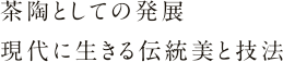 茶陶としての発展 現代に生きる伝統美と技法